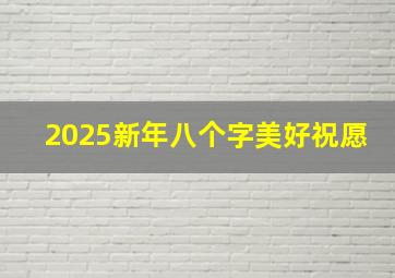 2025新年八个字美好祝愿