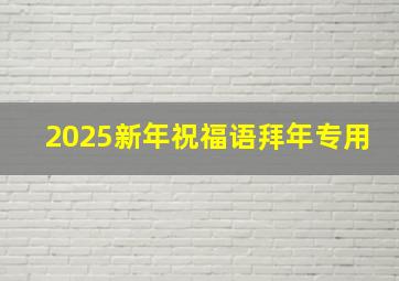 2025新年祝福语拜年专用