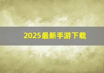 2025最新手游下载