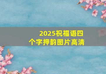 2025祝福语四个字押韵图片高清