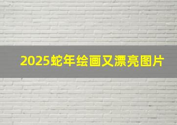 2025蛇年绘画又漂亮图片