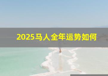 2025马人全年运势如何