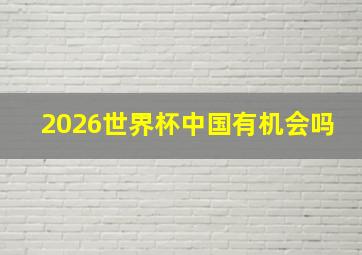 2026世界杯中国有机会吗