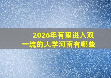 2026年有望进入双一流的大学河南有哪些