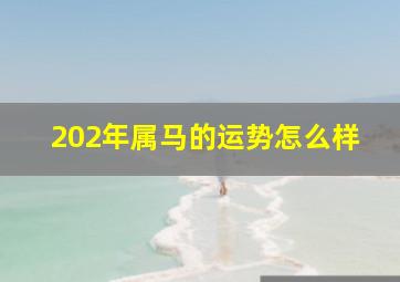 202年属马的运势怎么样