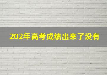 202年高考成绩出来了没有