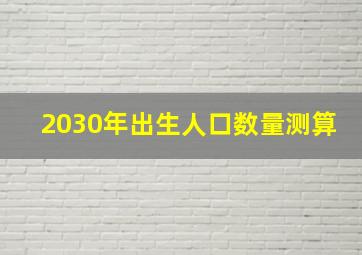 2030年出生人口数量测算