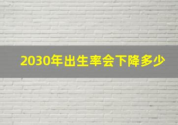 2030年出生率会下降多少