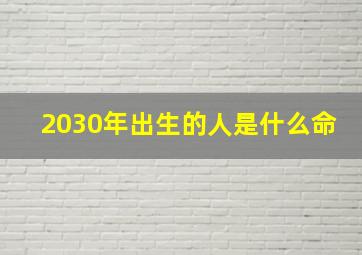 2030年出生的人是什么命