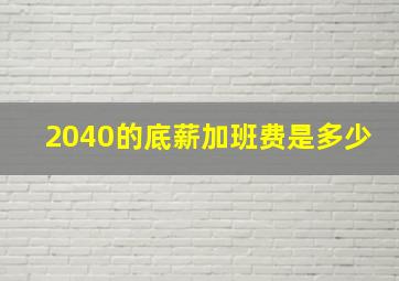 2040的底薪加班费是多少