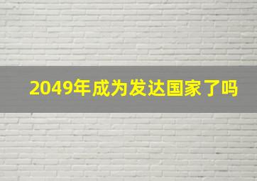 2049年成为发达国家了吗