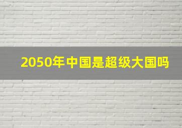 2050年中国是超级大国吗