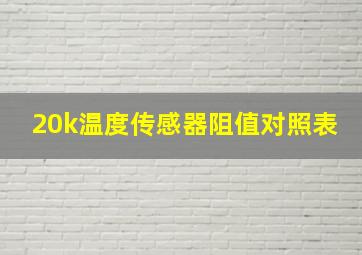 20k温度传感器阻值对照表