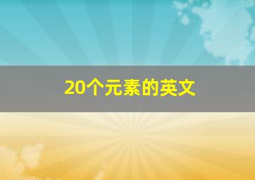 20个元素的英文