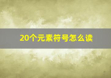 20个元素符号怎么读