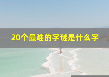 20个最难的字谜是什么字