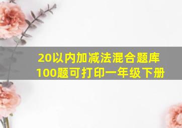 20以内加减法混合题库100题可打印一年级下册