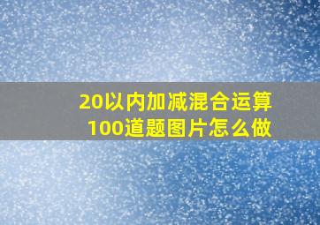 20以内加减混合运算100道题图片怎么做