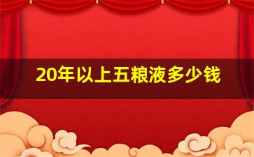 20年以上五粮液多少钱