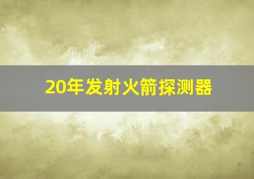 20年发射火箭探测器