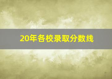 20年各校录取分数线