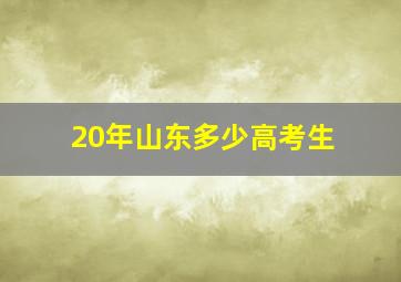 20年山东多少高考生