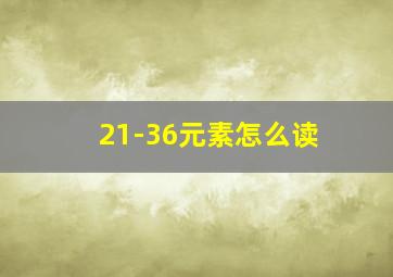 21-36元素怎么读