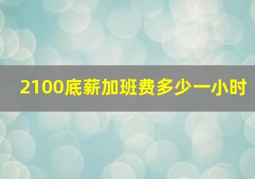 2100底薪加班费多少一小时