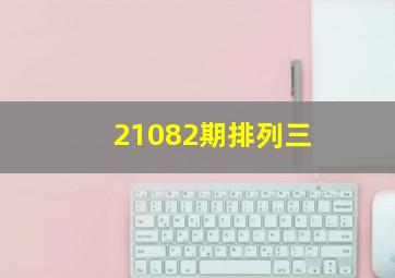 21082期排列三