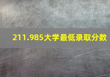 211.985大学最低录取分数