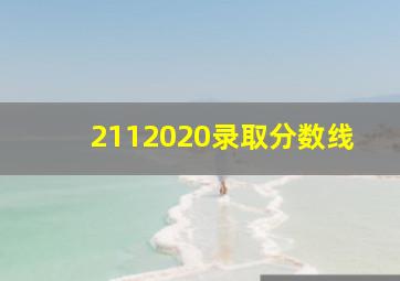 2112020录取分数线