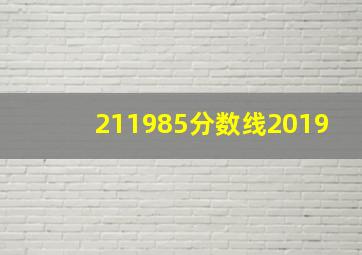 211985分数线2019