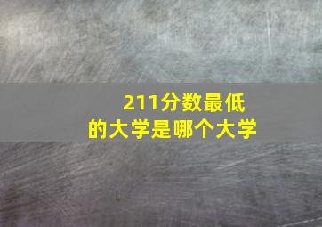 211分数最低的大学是哪个大学