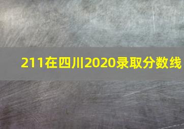 211在四川2020录取分数线