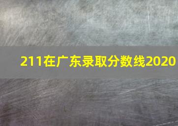 211在广东录取分数线2020