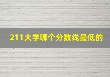 211大学哪个分数线最低的