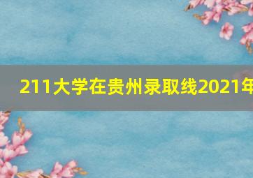 211大学在贵州录取线2021年