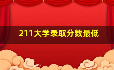 211大学录取分数最低