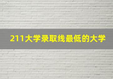 211大学录取线最低的大学