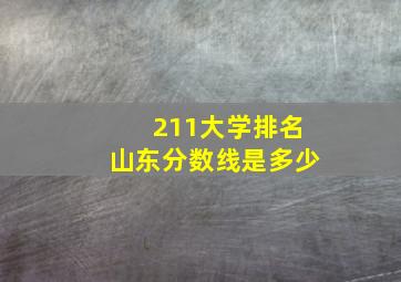 211大学排名山东分数线是多少