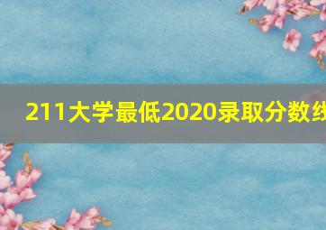 211大学最低2020录取分数线