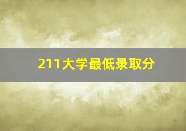 211大学最低录取分