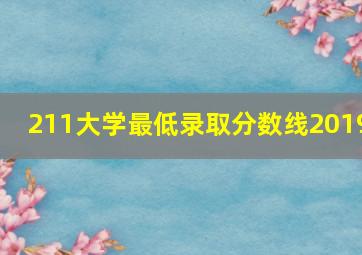 211大学最低录取分数线2019