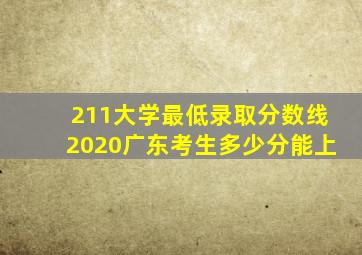 211大学最低录取分数线2020广东考生多少分能上