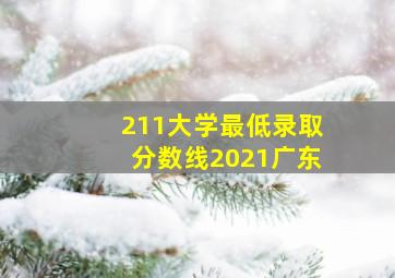 211大学最低录取分数线2021广东