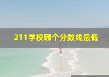 211学校哪个分数线最低