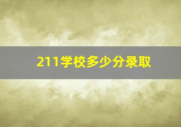 211学校多少分录取