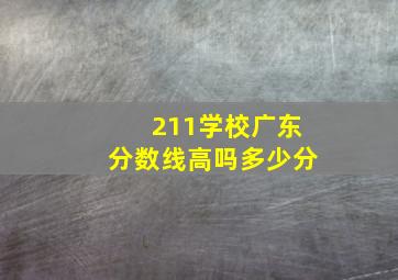 211学校广东分数线高吗多少分