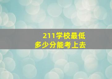 211学校最低多少分能考上去