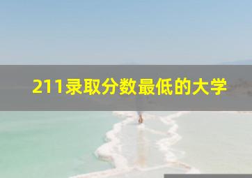 211录取分数最低的大学